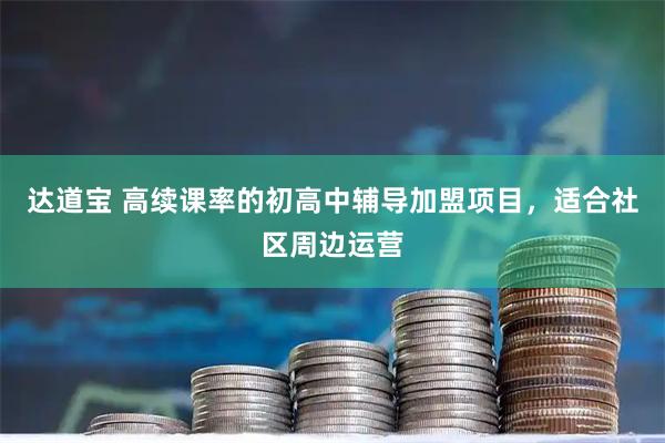 达道宝 高续课率的初高中辅导加盟项目，适合社区周边运营