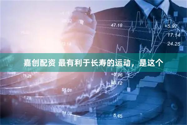 嘉创配资 最有利于长寿的运动，是这个